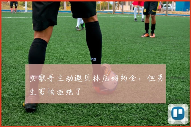 女歌手主动邀贝林厄姆约会，但男生害怕拒绝了