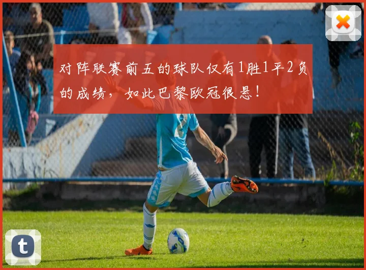 对阵联赛前五的球队仅有1胜1平2负的成绩，如此巴黎欧冠很悬！