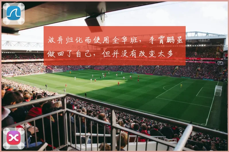 放弃归化而使用全华班，李霄鹏虽做回了自己，但并没有改变太多