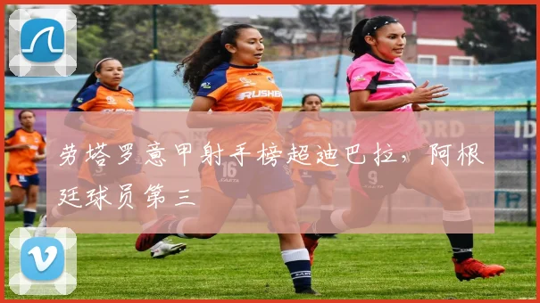 劳塔罗意甲射手榜超迪巴拉，阿根廷球员第三