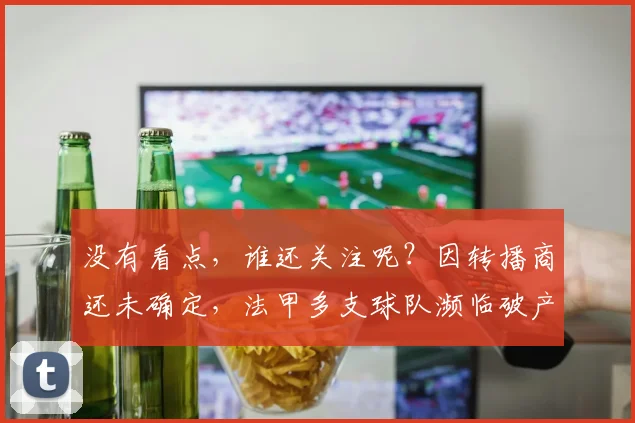 没有看点，谁还关注呢？因转播商还未确定，法甲多支球队濒临破产