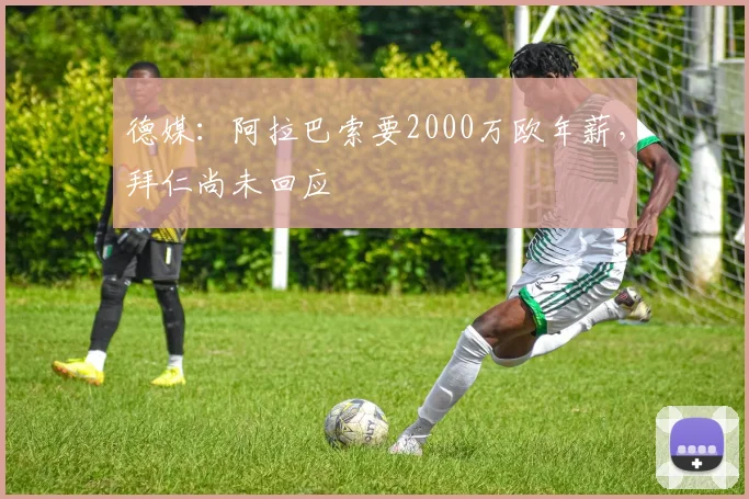 德媒：阿拉巴索要2000万欧年薪，拜仁尚未回应