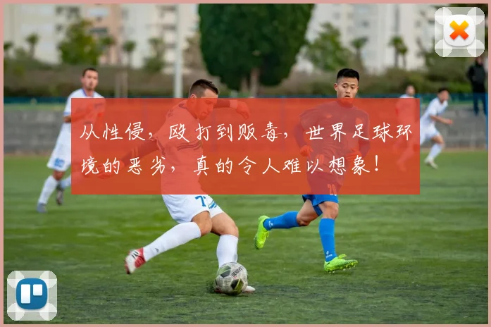 从性侵，殴打到贩毒，世界足球环境的恶劣，真的令人难以想象！