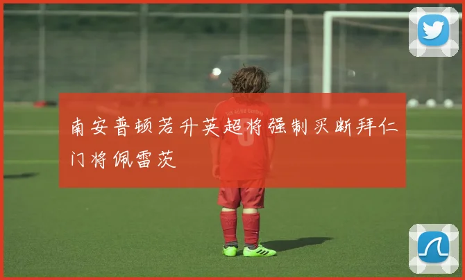 南安普顿若升英超将强制买断拜仁门将佩雷茨