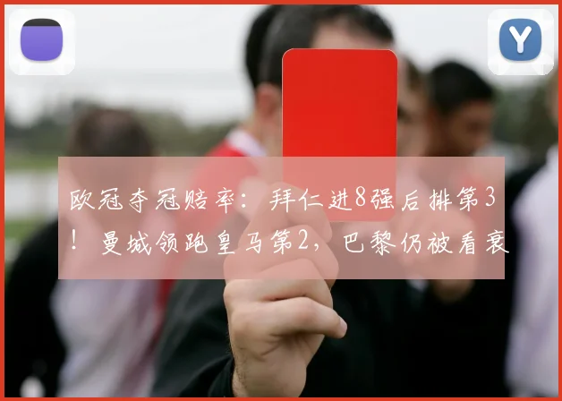 欧冠夺冠赔率：拜仁进8强后排第3！曼城领跑皇马第2，巴黎仍被看衰
