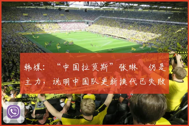 韩媒：“中国拉莫斯”张琳芃仍是主力，说明中国队更新换代已失败