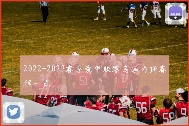 2022-2023赛季意甲联赛乌迪内斯赛程一览