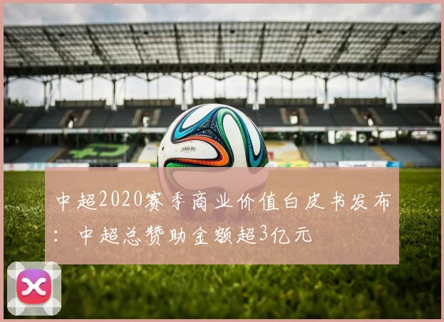中超2020赛季商业价值白皮书发布：中超总赞助金额超3亿元