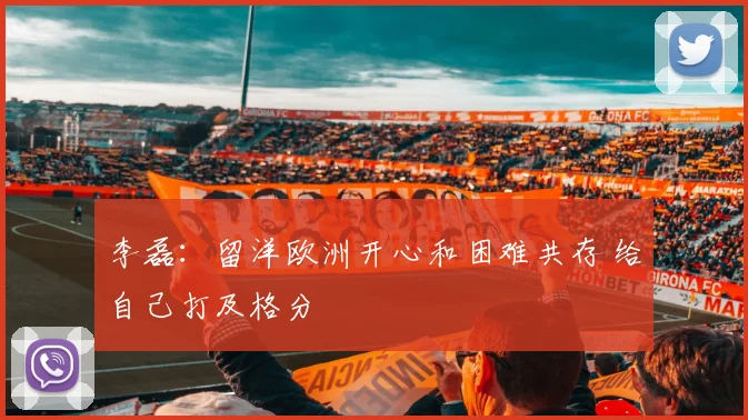李磊：留洋欧洲开心和困难共存 给自己打及格分
