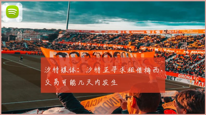 沙特媒体：沙特正寻求租借梅西，交易可能几天内发生