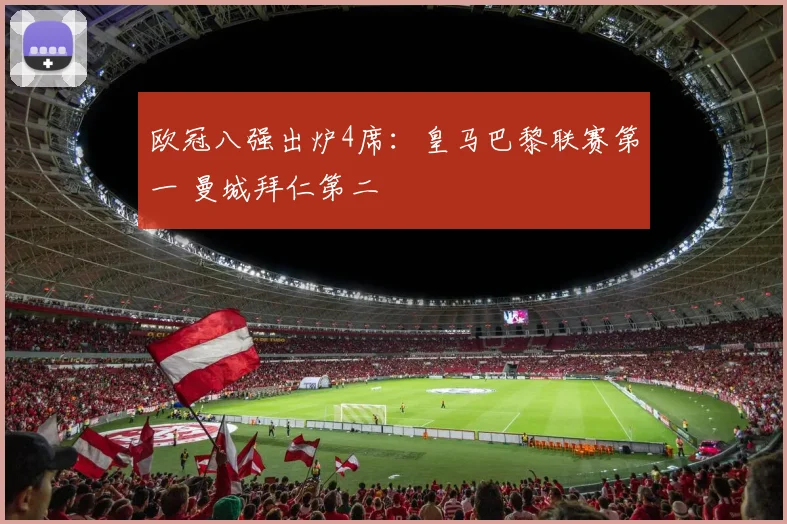 欧冠八强出炉4席：皇马巴黎联赛第一 曼城拜仁第二