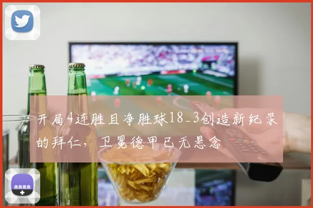 开局4连胜且净胜球18_3创造新纪录的拜仁，卫冕德甲已无悬念