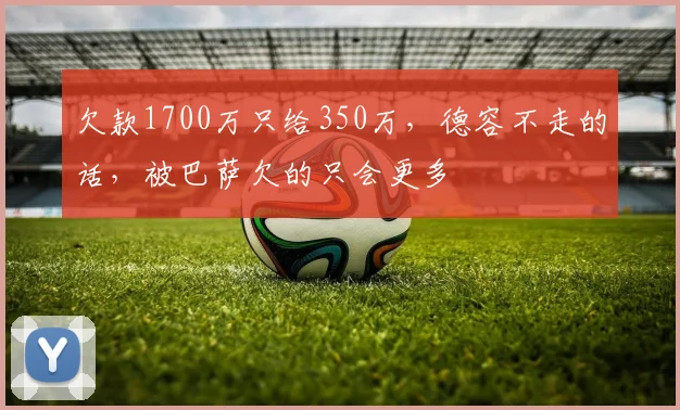 欠款1700万只给350万，德容不走的话，被巴萨欠的只会更多
