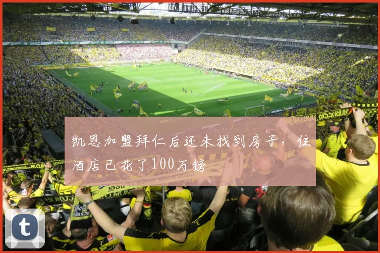 凯恩加盟拜仁后还未找到房子，住酒店已花了100万镑