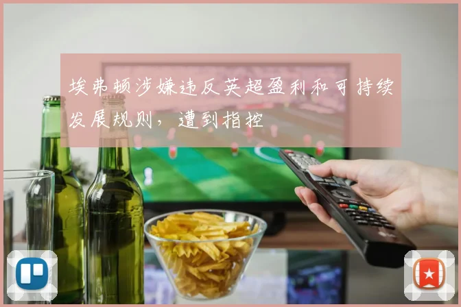 埃弗顿涉嫌违反英超盈利和可持续发展规则，遭到指控
