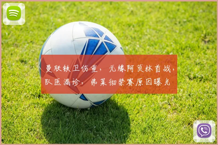 曼联铁卫伤重，无缘阿莫林首战，队医漏诊，弗莱彻禁赛原因曝光